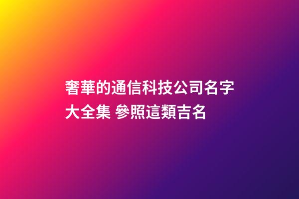 奢華的通信科技公司名字大全集 參照這類吉名